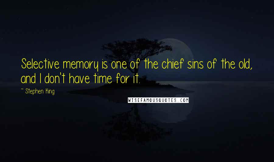 Stephen King Quotes: Selective memory is one of the chief sins of the old, and I don't have time for it.