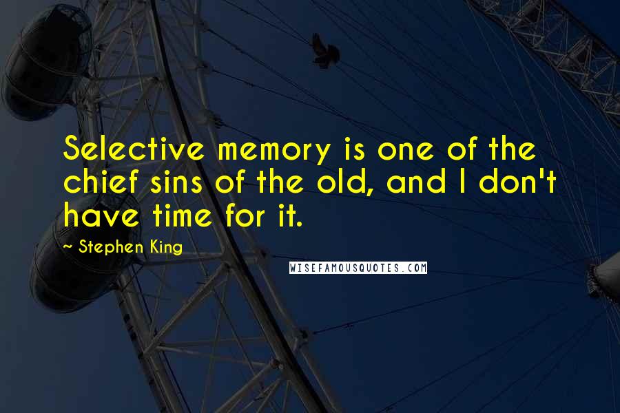 Stephen King Quotes: Selective memory is one of the chief sins of the old, and I don't have time for it.