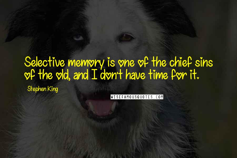 Stephen King Quotes: Selective memory is one of the chief sins of the old, and I don't have time for it.