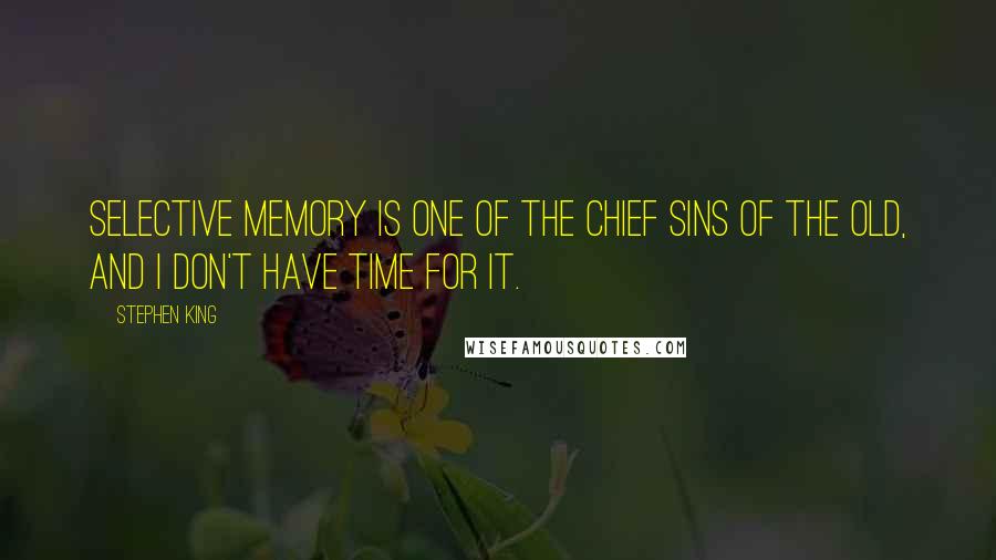 Stephen King Quotes: Selective memory is one of the chief sins of the old, and I don't have time for it.