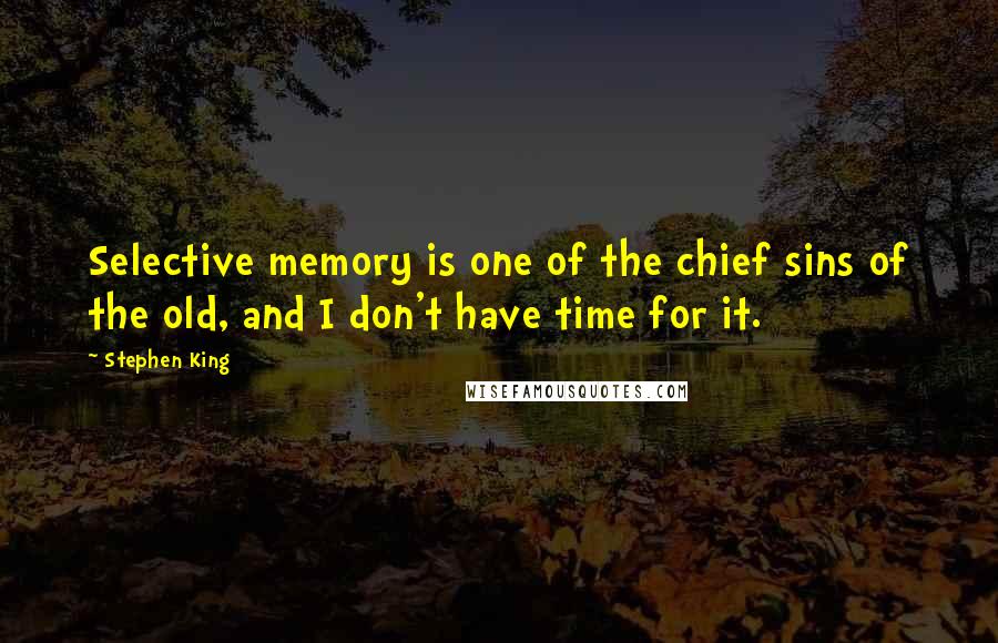 Stephen King Quotes: Selective memory is one of the chief sins of the old, and I don't have time for it.