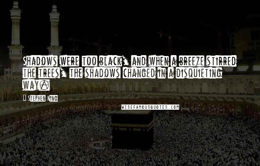 Stephen King Quotes: Shadows were too black, and when a breeze stirred the trees, the shadows changed in a disquieting way.