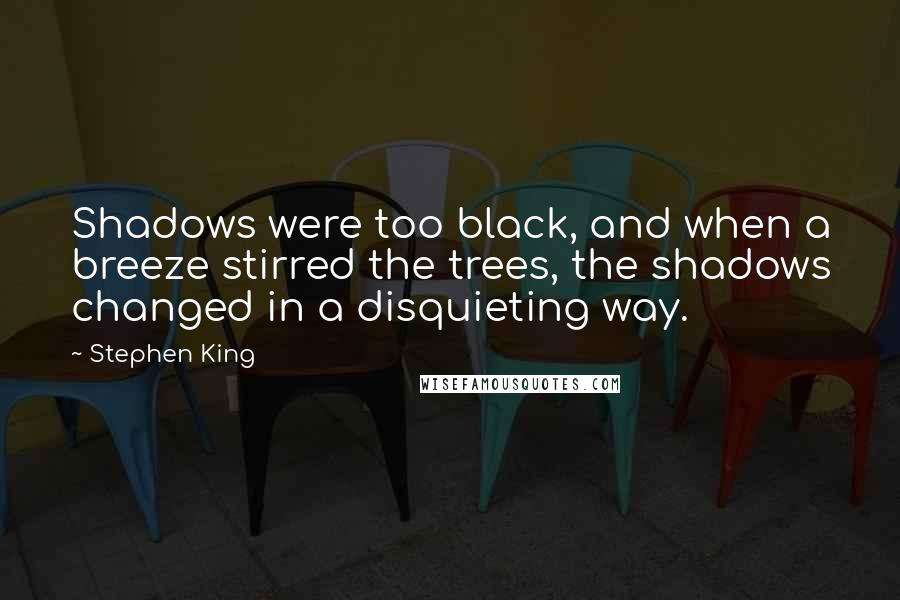 Stephen King Quotes: Shadows were too black, and when a breeze stirred the trees, the shadows changed in a disquieting way.