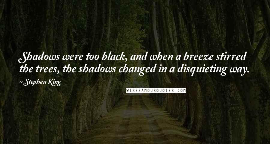 Stephen King Quotes: Shadows were too black, and when a breeze stirred the trees, the shadows changed in a disquieting way.