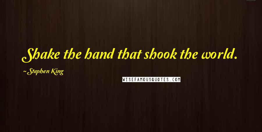 Stephen King Quotes: Shake the hand that shook the world.