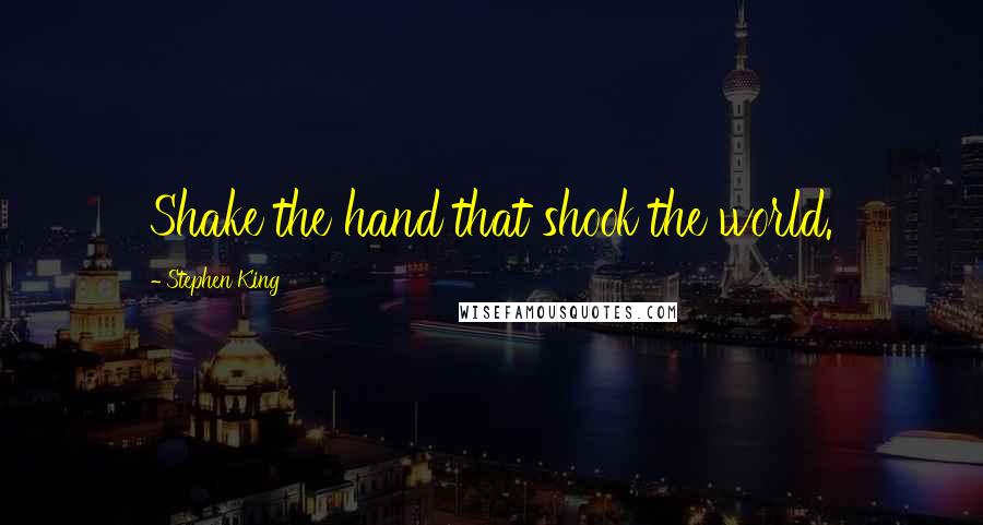 Stephen King Quotes: Shake the hand that shook the world.