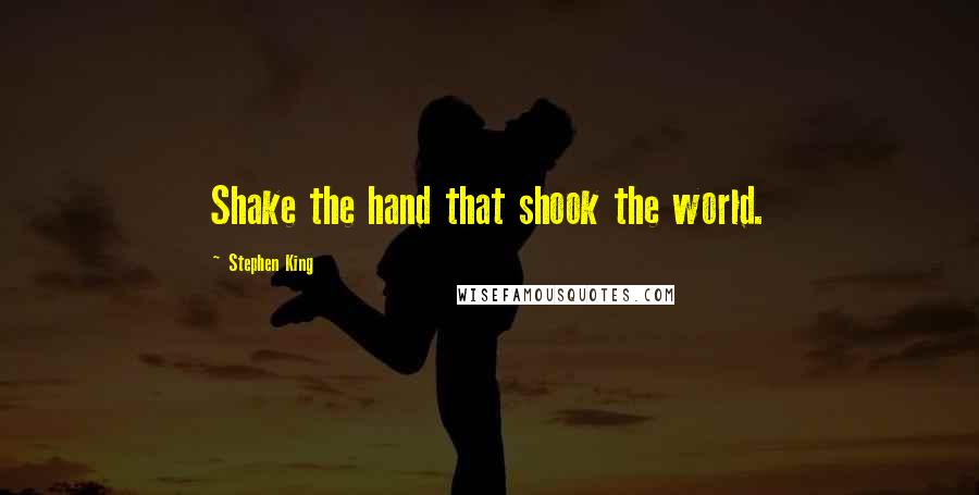 Stephen King Quotes: Shake the hand that shook the world.