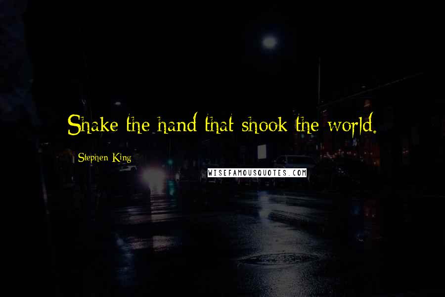 Stephen King Quotes: Shake the hand that shook the world.