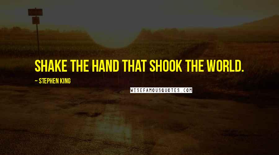 Stephen King Quotes: Shake the hand that shook the world.