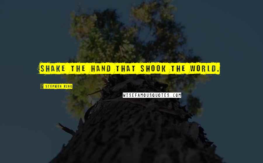Stephen King Quotes: Shake the hand that shook the world.