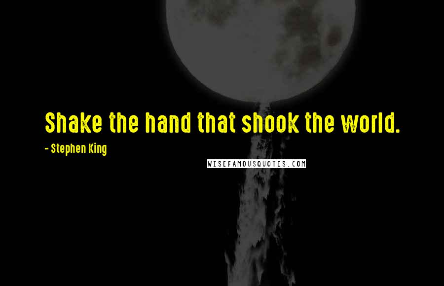 Stephen King Quotes: Shake the hand that shook the world.