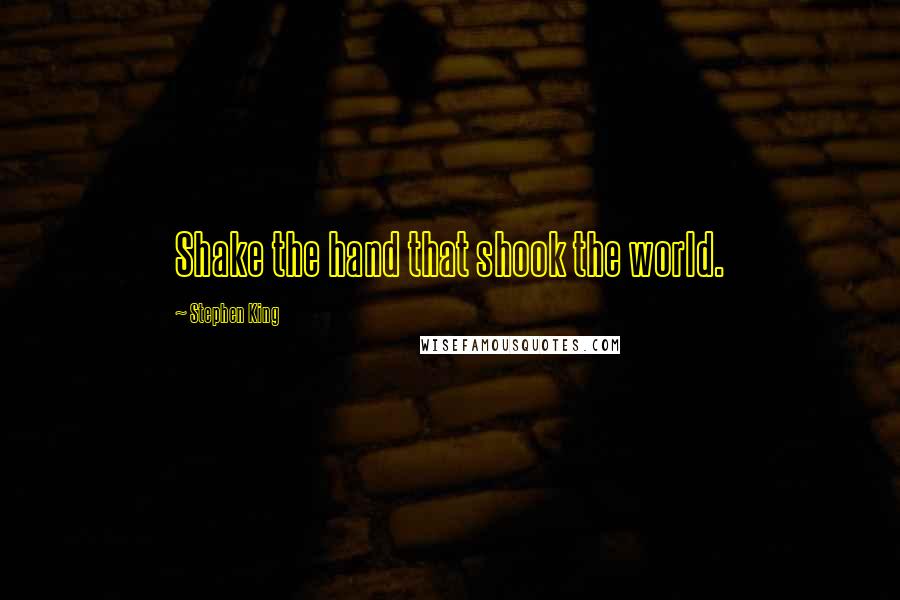 Stephen King Quotes: Shake the hand that shook the world.