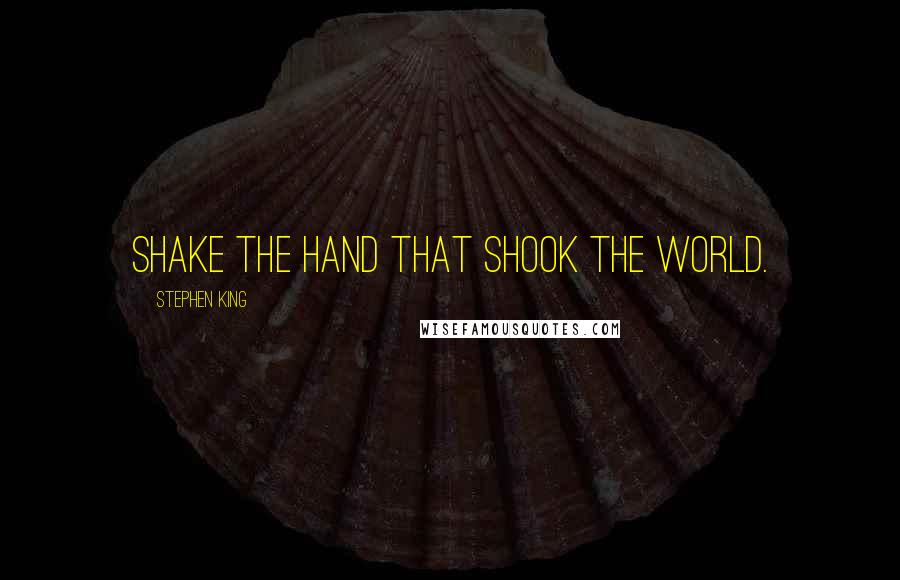 Stephen King Quotes: Shake the hand that shook the world.