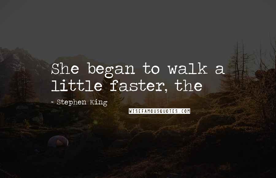 Stephen King Quotes: She began to walk a little faster, the