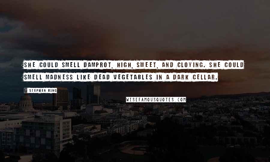 Stephen King Quotes: She could smell damprot, high, sweet, and cloying. She could smell madness like dead vegetables in a dark cellar.