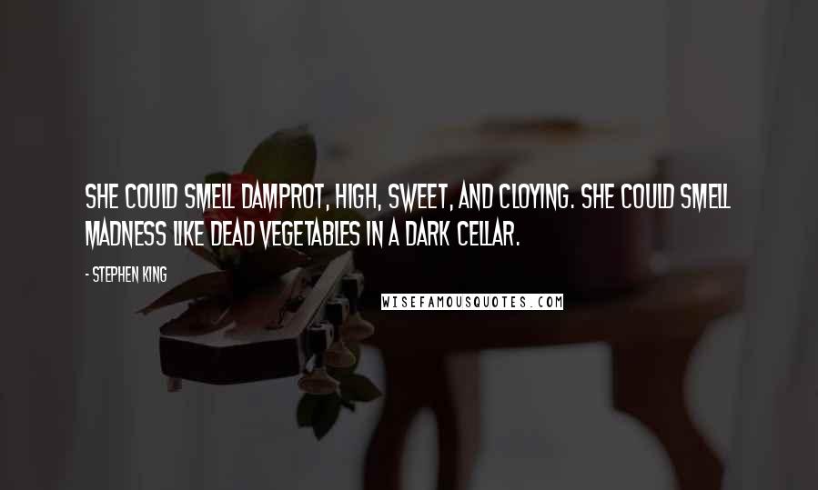 Stephen King Quotes: She could smell damprot, high, sweet, and cloying. She could smell madness like dead vegetables in a dark cellar.