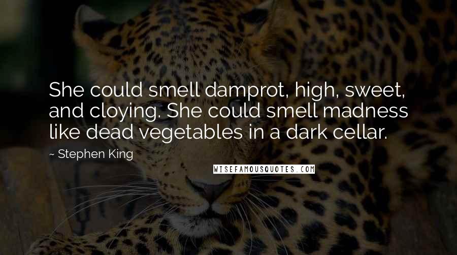Stephen King Quotes: She could smell damprot, high, sweet, and cloying. She could smell madness like dead vegetables in a dark cellar.