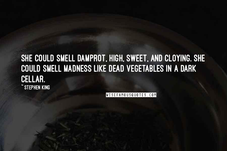 Stephen King Quotes: She could smell damprot, high, sweet, and cloying. She could smell madness like dead vegetables in a dark cellar.