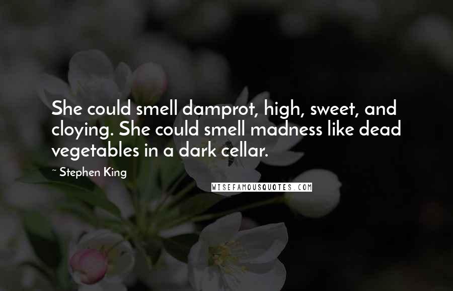 Stephen King Quotes: She could smell damprot, high, sweet, and cloying. She could smell madness like dead vegetables in a dark cellar.