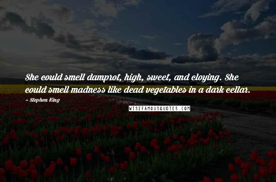 Stephen King Quotes: She could smell damprot, high, sweet, and cloying. She could smell madness like dead vegetables in a dark cellar.