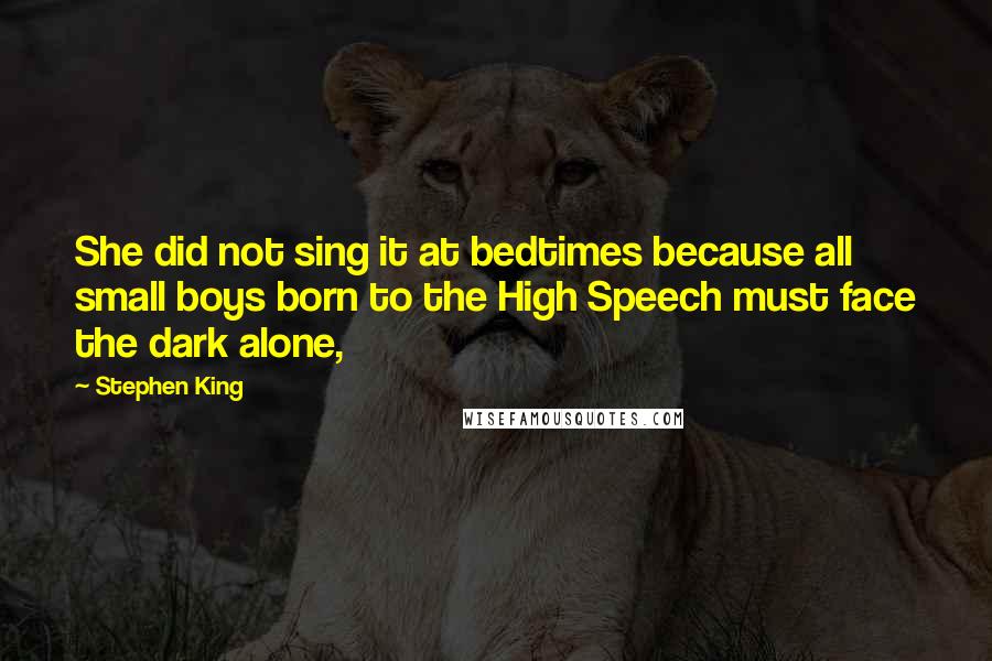 Stephen King Quotes: She did not sing it at bedtimes because all small boys born to the High Speech must face the dark alone,