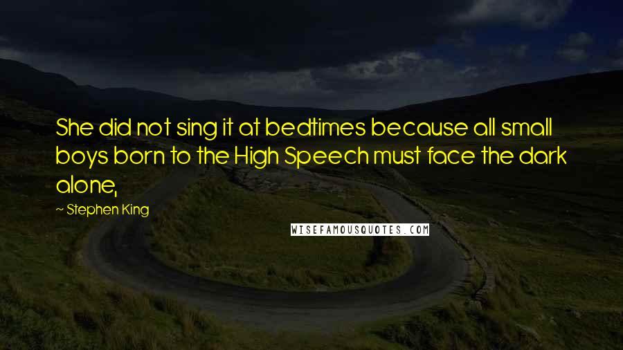 Stephen King Quotes: She did not sing it at bedtimes because all small boys born to the High Speech must face the dark alone,