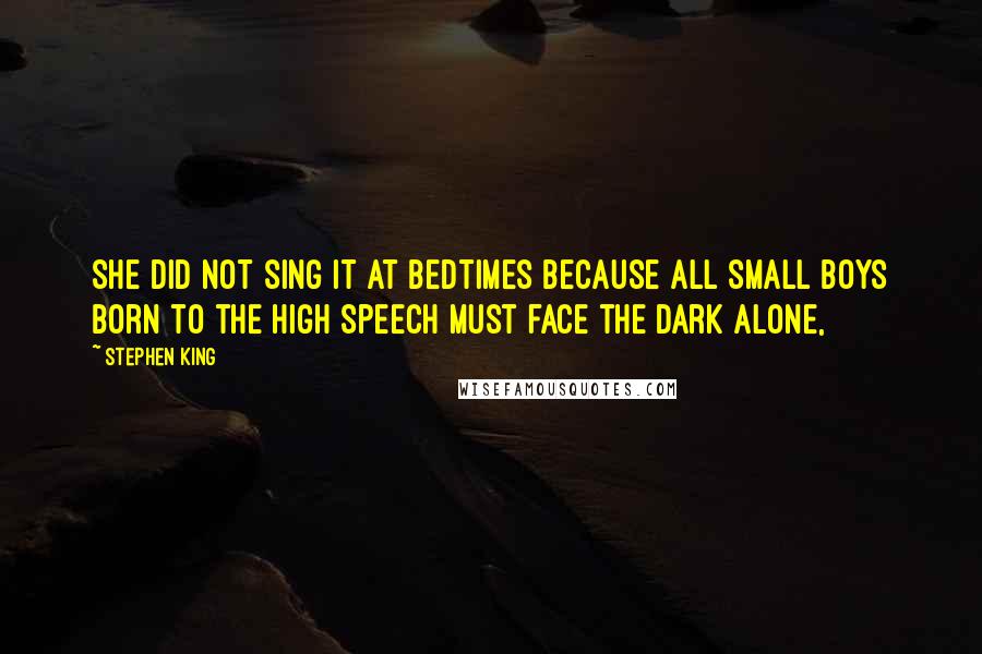 Stephen King Quotes: She did not sing it at bedtimes because all small boys born to the High Speech must face the dark alone,