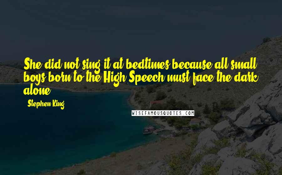 Stephen King Quotes: She did not sing it at bedtimes because all small boys born to the High Speech must face the dark alone,