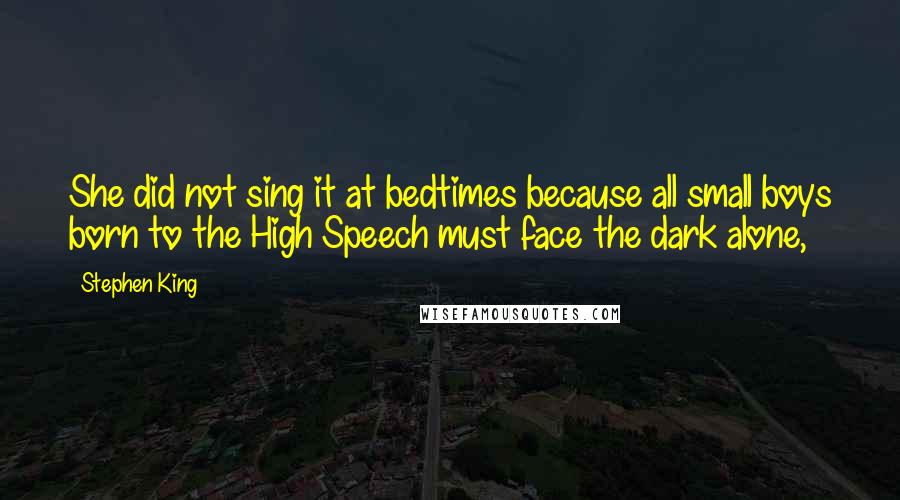 Stephen King Quotes: She did not sing it at bedtimes because all small boys born to the High Speech must face the dark alone,