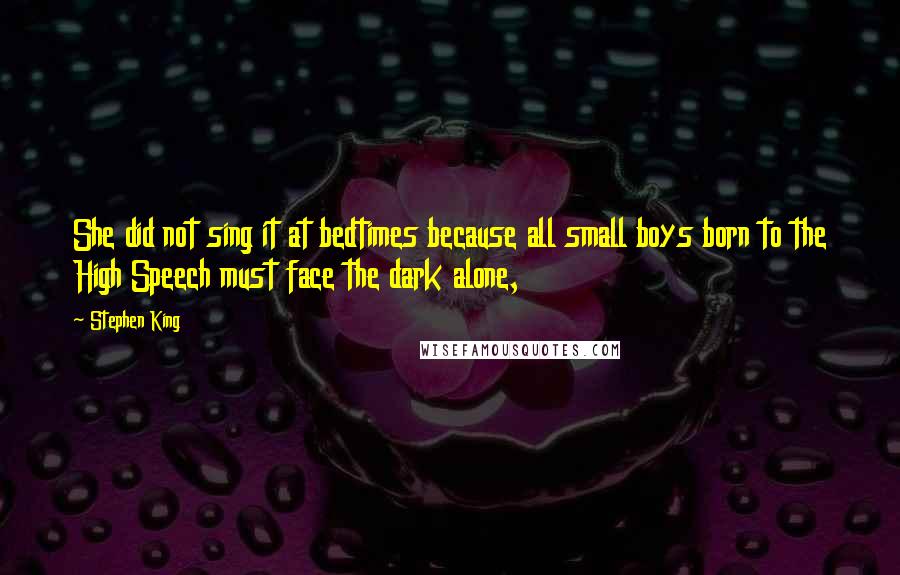 Stephen King Quotes: She did not sing it at bedtimes because all small boys born to the High Speech must face the dark alone,
