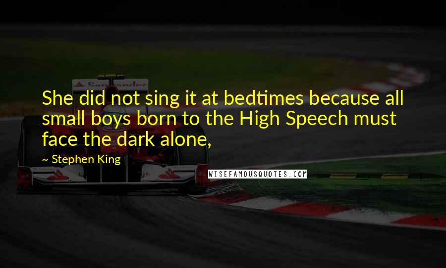 Stephen King Quotes: She did not sing it at bedtimes because all small boys born to the High Speech must face the dark alone,