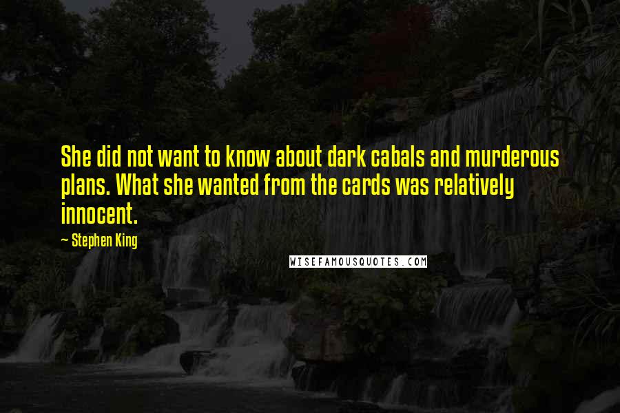 Stephen King Quotes: She did not want to know about dark cabals and murderous plans. What she wanted from the cards was relatively innocent.