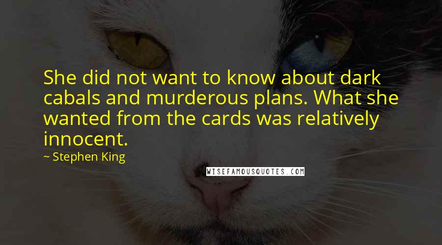 Stephen King Quotes: She did not want to know about dark cabals and murderous plans. What she wanted from the cards was relatively innocent.