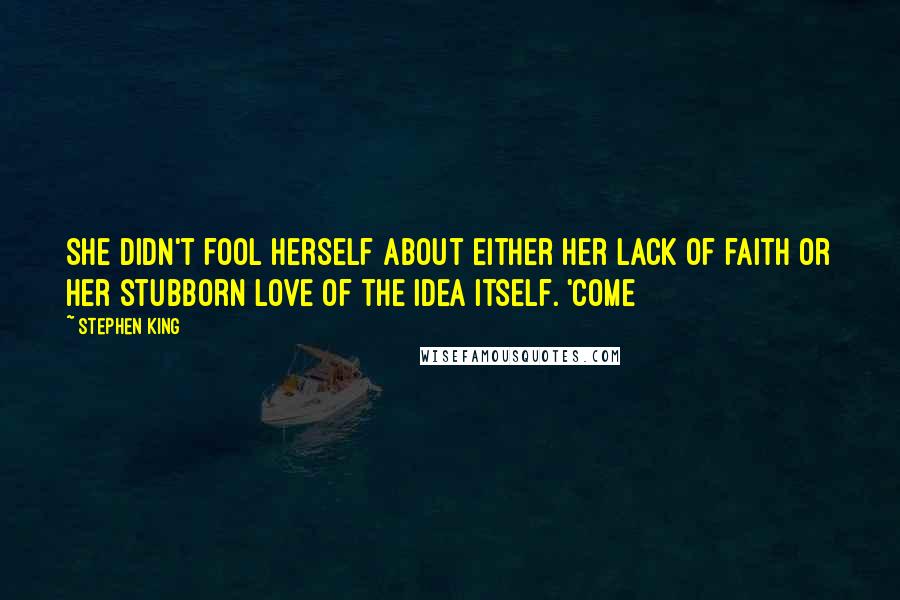 Stephen King Quotes: She didn't fool herself about either her lack of faith or her stubborn love of the idea itself. 'Come