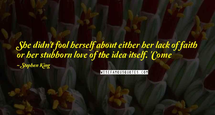 Stephen King Quotes: She didn't fool herself about either her lack of faith or her stubborn love of the idea itself. 'Come