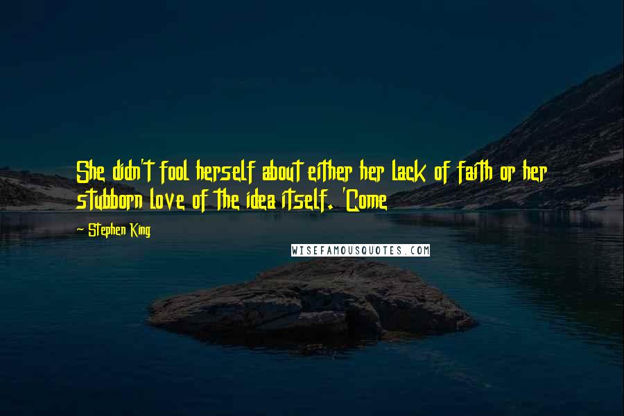 Stephen King Quotes: She didn't fool herself about either her lack of faith or her stubborn love of the idea itself. 'Come