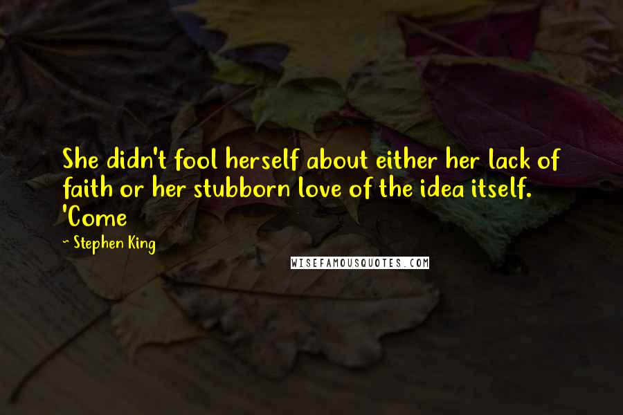 Stephen King Quotes: She didn't fool herself about either her lack of faith or her stubborn love of the idea itself. 'Come