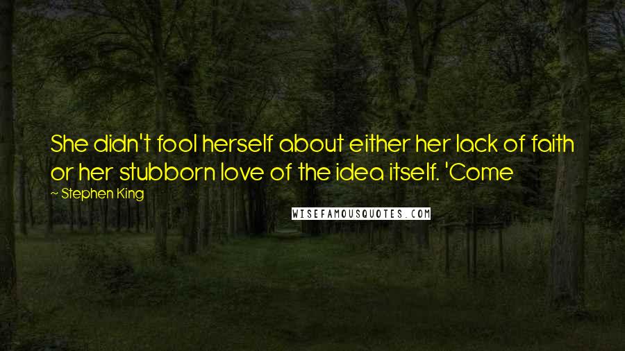 Stephen King Quotes: She didn't fool herself about either her lack of faith or her stubborn love of the idea itself. 'Come