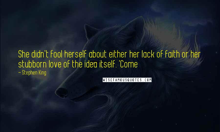Stephen King Quotes: She didn't fool herself about either her lack of faith or her stubborn love of the idea itself. 'Come