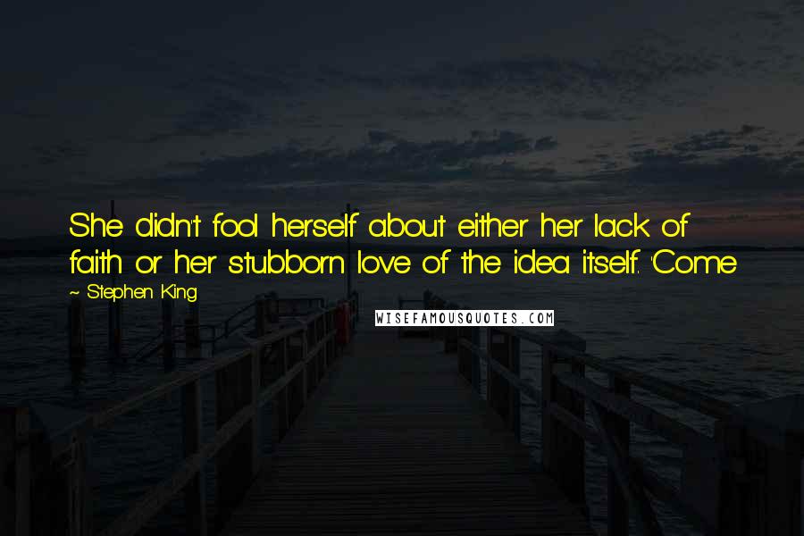 Stephen King Quotes: She didn't fool herself about either her lack of faith or her stubborn love of the idea itself. 'Come