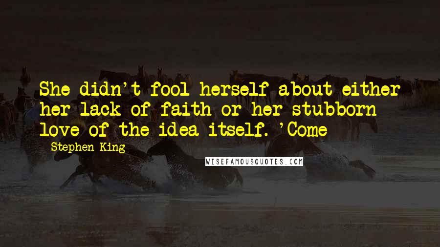 Stephen King Quotes: She didn't fool herself about either her lack of faith or her stubborn love of the idea itself. 'Come