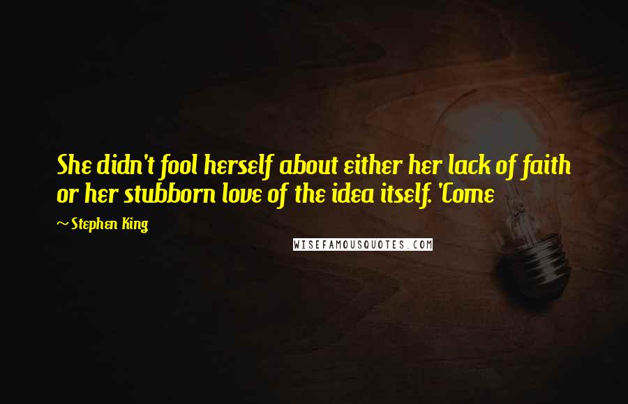 Stephen King Quotes: She didn't fool herself about either her lack of faith or her stubborn love of the idea itself. 'Come