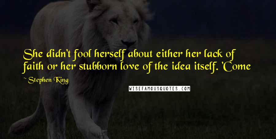 Stephen King Quotes: She didn't fool herself about either her lack of faith or her stubborn love of the idea itself. 'Come