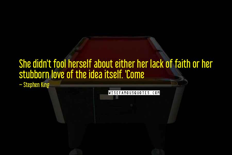 Stephen King Quotes: She didn't fool herself about either her lack of faith or her stubborn love of the idea itself. 'Come