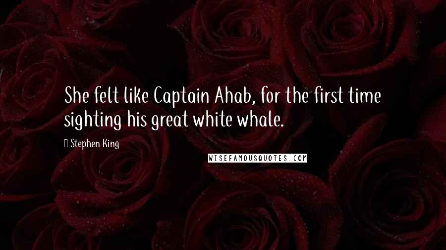 Stephen King Quotes: She felt like Captain Ahab, for the first time sighting his great white whale.