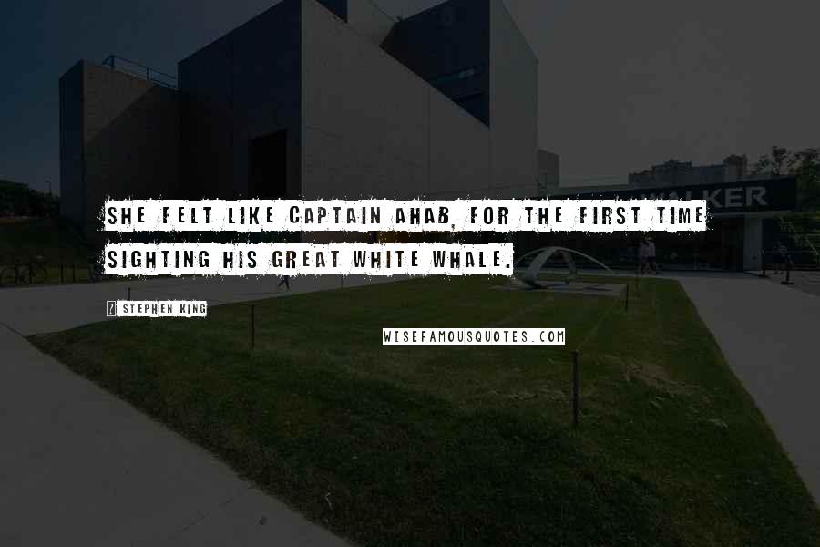 Stephen King Quotes: She felt like Captain Ahab, for the first time sighting his great white whale.