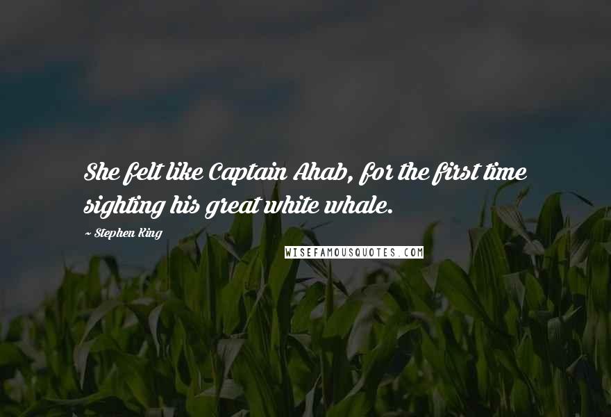Stephen King Quotes: She felt like Captain Ahab, for the first time sighting his great white whale.