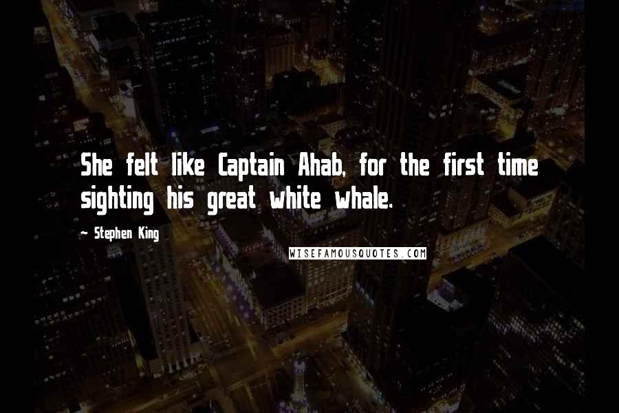 Stephen King Quotes: She felt like Captain Ahab, for the first time sighting his great white whale.