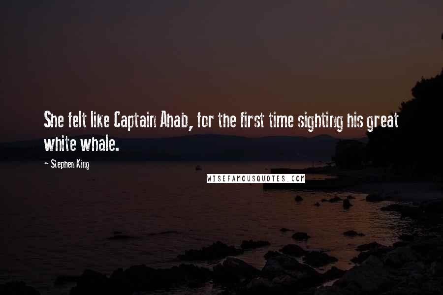 Stephen King Quotes: She felt like Captain Ahab, for the first time sighting his great white whale.