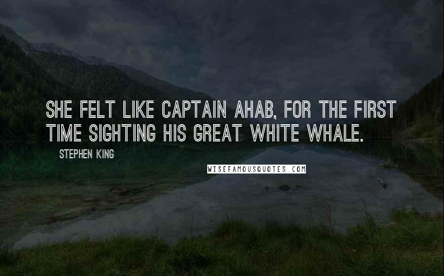 Stephen King Quotes: She felt like Captain Ahab, for the first time sighting his great white whale.